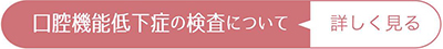 口腔機能低下症の検査について詳しく見る